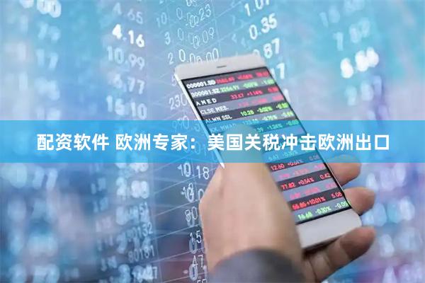 配资软件 欧洲专家：美国关税冲击欧洲出口