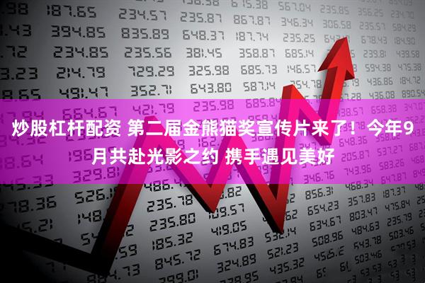 炒股杠杆配资 第二届金熊猫奖宣传片来了！今年9月共赴光影之约 携手遇见美好