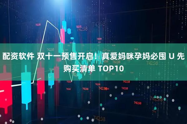 配资软件 双十一预售开启!真爱妈咪孕妈必囤 U 先购买清单 TOP10
