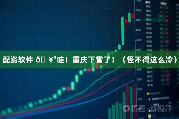 配资软件 🥳哇！重庆下雪了！（怪不得这么冷）