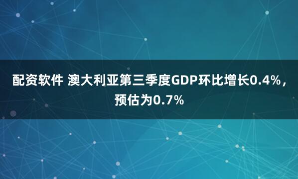 配资软件 澳大利亚第三季度GDP环比增长0.4%，预估为0.7%
