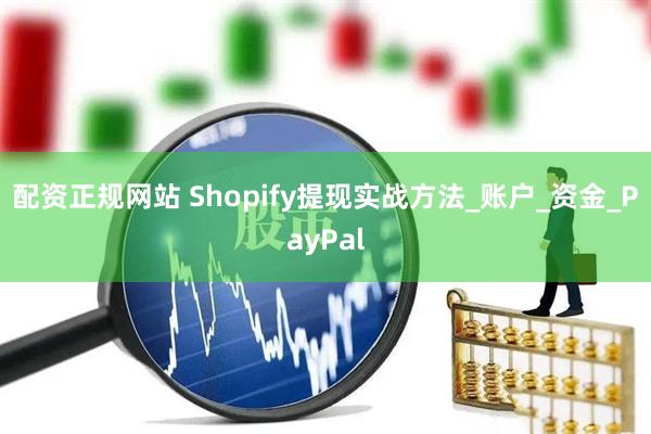 配资正规网站 Shopify提现实战方法_账户_资金_PayPal
