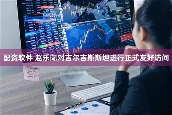 配资软件 赵乐际对吉尔吉斯斯坦进行正式友好访问