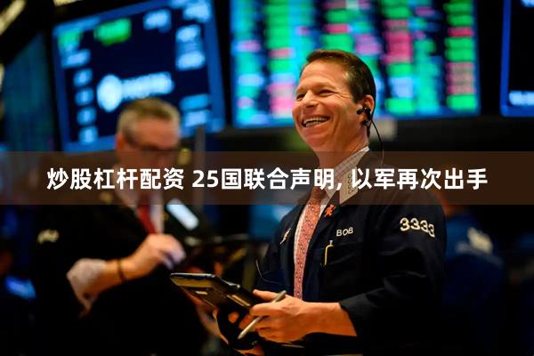 炒股杠杆配资 25国联合声明, 以军再次出手