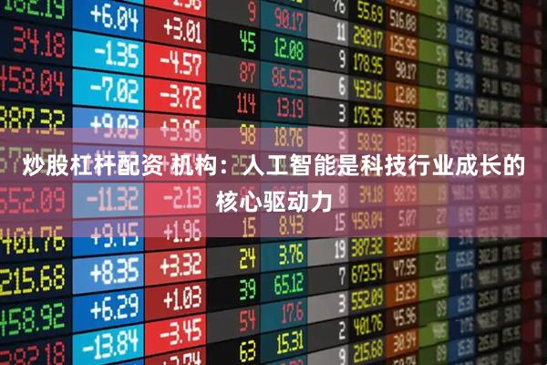 炒股杠杆配资 机构：人工智能是科技行业成长的核心驱动力