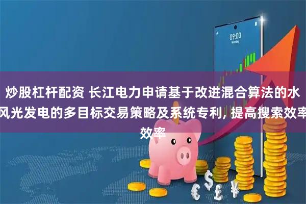 炒股杠杆配资 长江电力申请基于改进混合算法的水风光发电的多目标交易策略及系统专利, 提高搜索效率