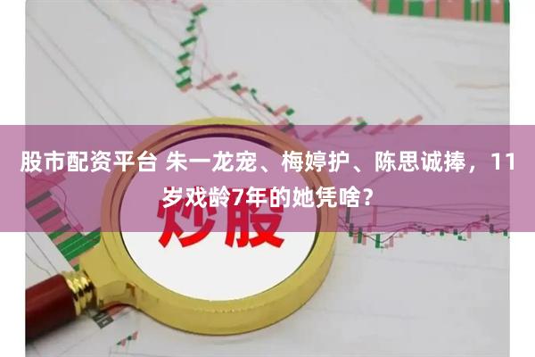 股市配资平台 朱一龙宠、梅婷护、陈思诚捧，11岁戏龄7年的她凭啥？