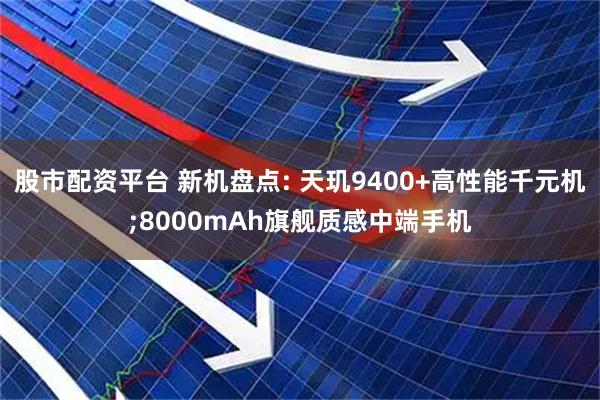 股市配资平台 新机盘点: 天玑9400+高性能千元机;8000mAh旗舰质感中端手机