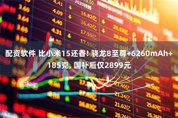 配资软件 比小米15还香! 骁龙8至尊+6260mAh+185克, 国补后仅2899元